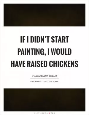 If I didn’t start painting, I would have raised chickens Picture Quote #1
