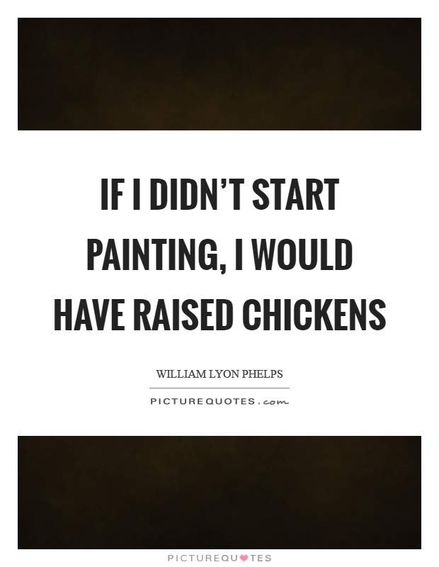 If I didn't start painting, I would have raised chickens Picture Quote #1