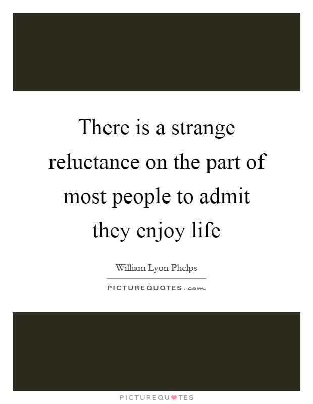 There is a strange reluctance on the part of most people to admit they enjoy life Picture Quote #1