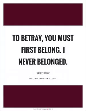 To betray, you must first belong. I never belonged Picture Quote #1