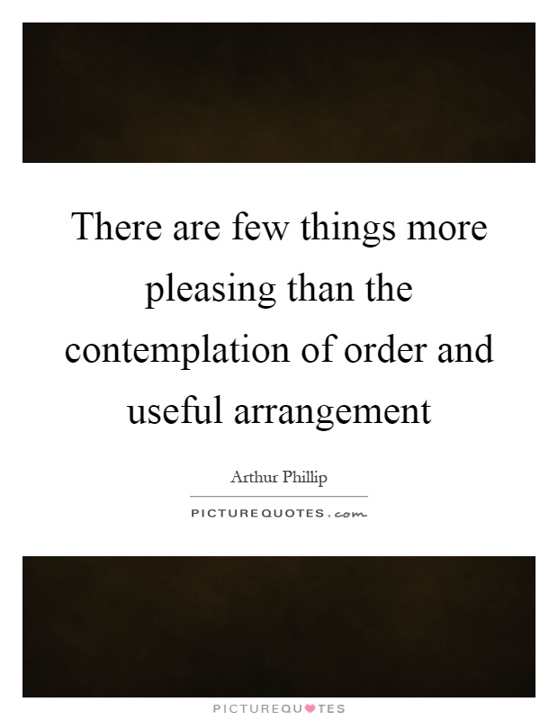 There are few things more pleasing than the contemplation of order and useful arrangement Picture Quote #1