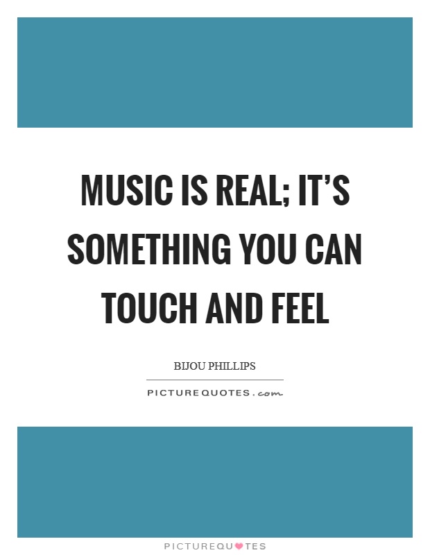 Music is real; it's something you can touch and feel Picture Quote #1