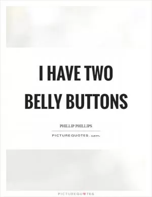 I have two belly buttons Picture Quote #1