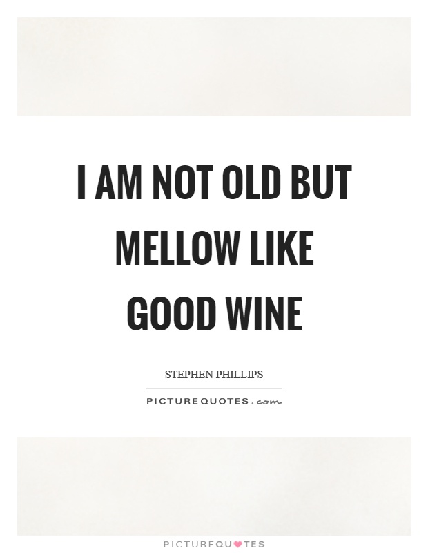 I am not old but mellow like good wine Picture Quote #1