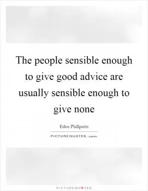 The people sensible enough to give good advice are usually sensible enough to give none Picture Quote #1
