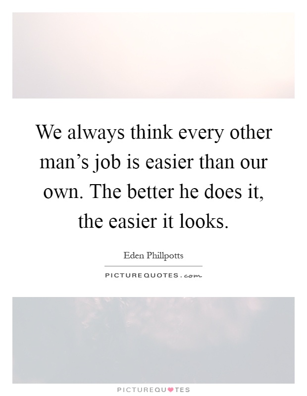 We always think every other man's job is easier than our own. The better he does it, the easier it looks Picture Quote #1