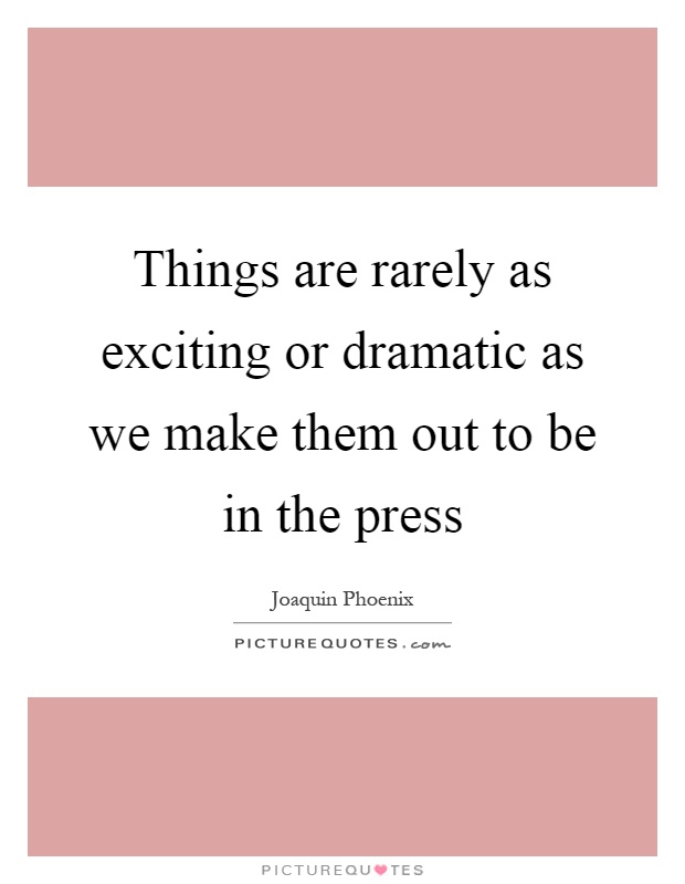 Things are rarely as exciting or dramatic as we make them out to be in the press Picture Quote #1