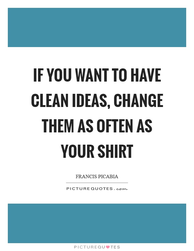 If you want to have clean ideas, change them as often as your shirt Picture Quote #1