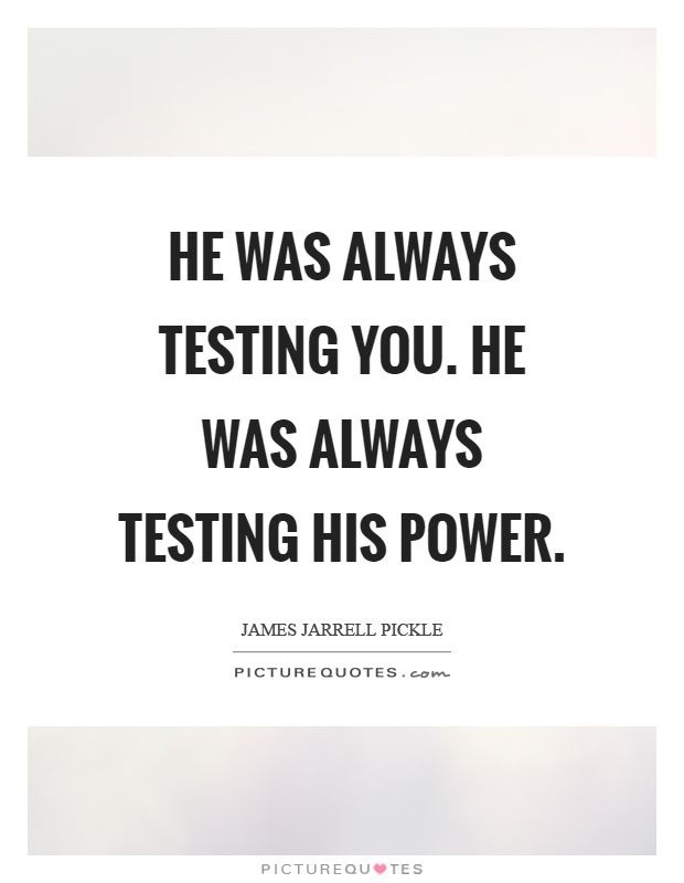 He was always testing you. He was always testing his power Picture Quote #1