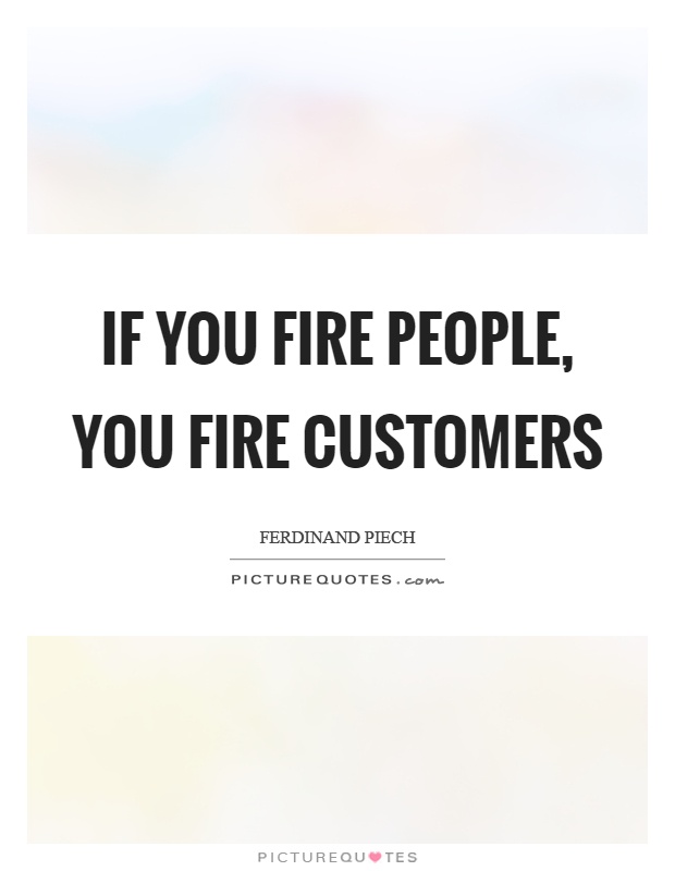 If you fire people, you fire customers Picture Quote #1