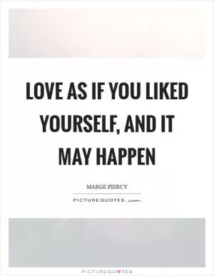 Love as if you liked yourself, and it may happen Picture Quote #1