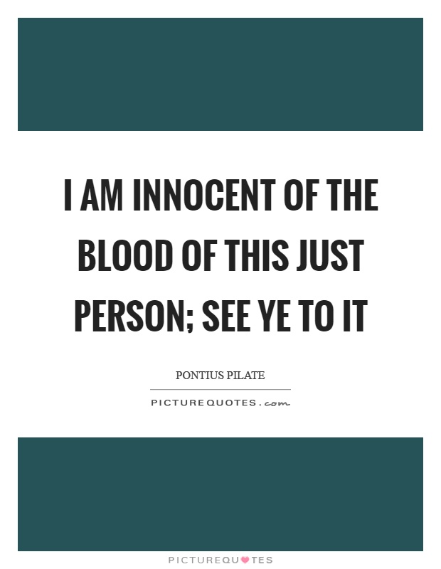 I am innocent of the blood of this just person; see ye to it Picture Quote #1