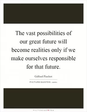 The vast possibilities of our great future will become realities only if we make ourselves responsible for that future Picture Quote #1