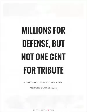 Millions for defense, but not one cent for tribute Picture Quote #1