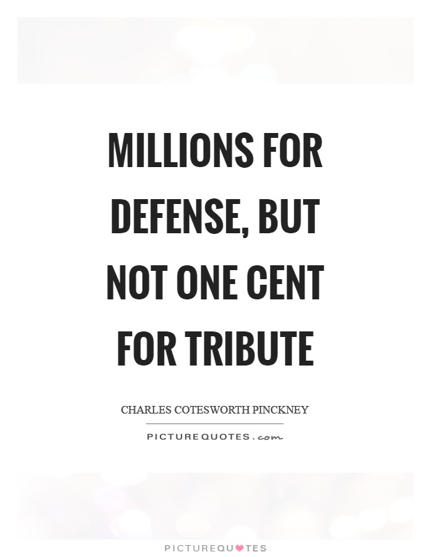 Millions for defense, but not one cent for tribute Picture Quote #1