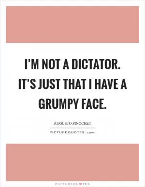 I’m not a dictator. It’s just that I have a grumpy face Picture Quote #1