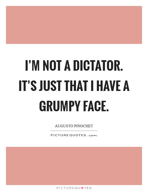 I'm not a dictator. It's just that I have a grumpy face Picture Quote #1