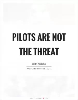 Pilots are not the threat Picture Quote #1