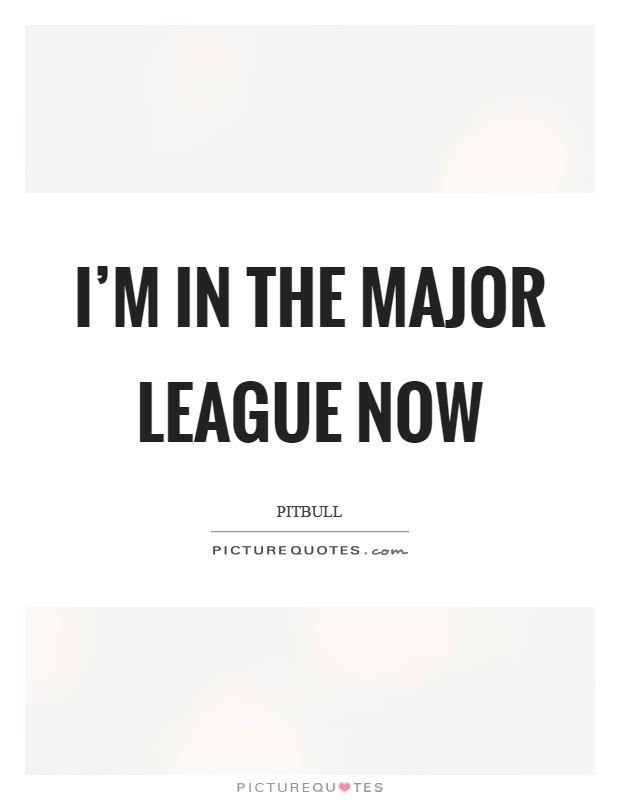 I'm in the major league now Picture Quote #1