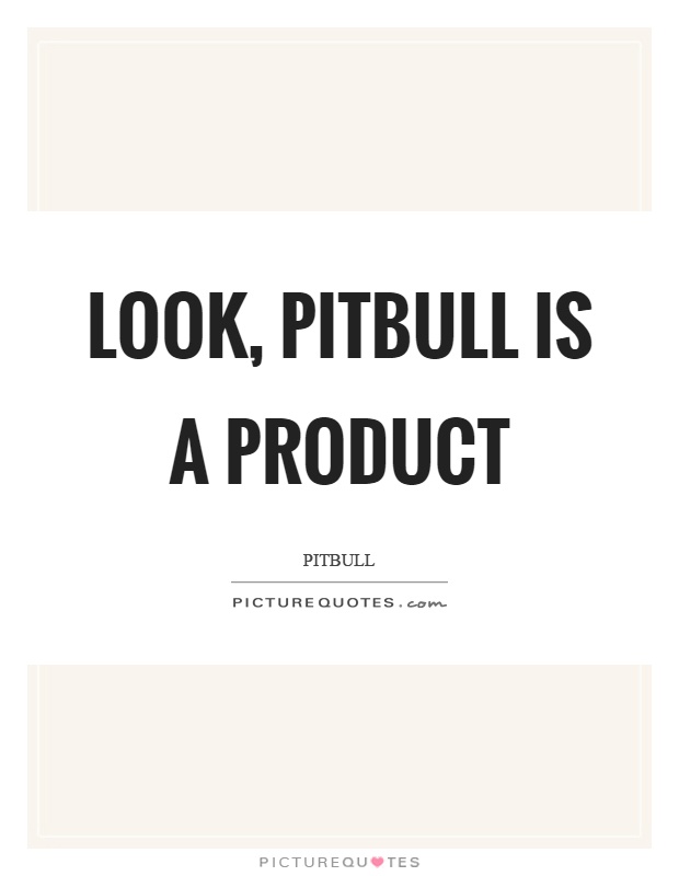 Look, pitbull is a product Picture Quote #1