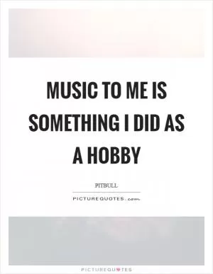 Music to me is something I did as a hobby Picture Quote #1
