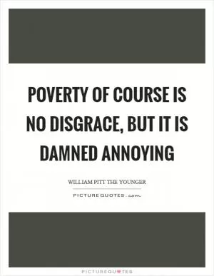 Poverty of course is no disgrace, but it is damned annoying Picture Quote #1