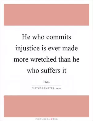 He who commits injustice is ever made more wretched than he who suffers it Picture Quote #1