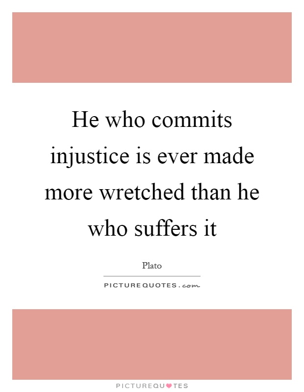 He who commits injustice is ever made more wretched than he who suffers it Picture Quote #1