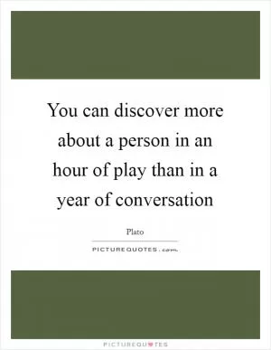 You can discover more about a person in an hour of play than in a year of conversation Picture Quote #1