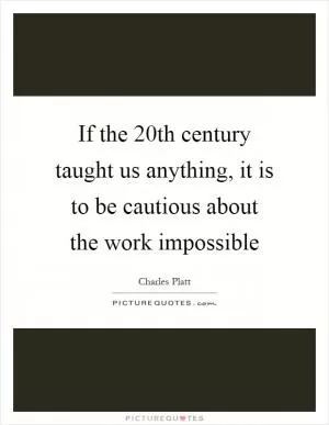 If the 20th century taught us anything, it is to be cautious about the work impossible Picture Quote #1