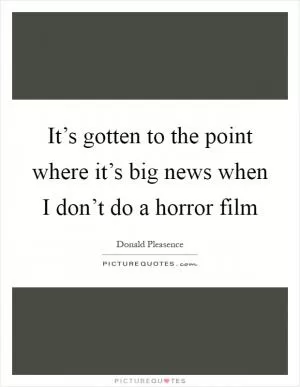 It’s gotten to the point where it’s big news when I don’t do a horror film Picture Quote #1
