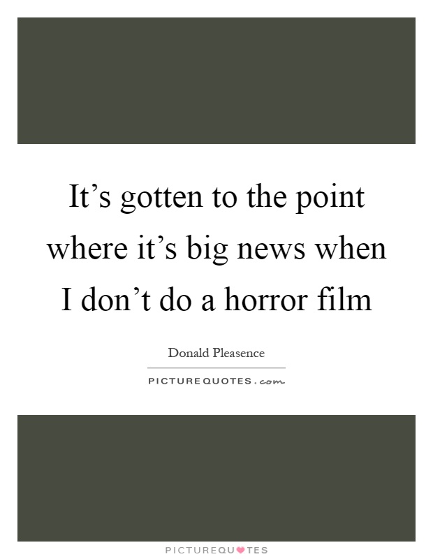It's gotten to the point where it's big news when I don't do a horror film Picture Quote #1