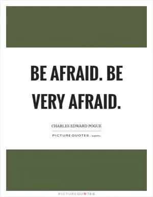 Be afraid. Be very afraid Picture Quote #1