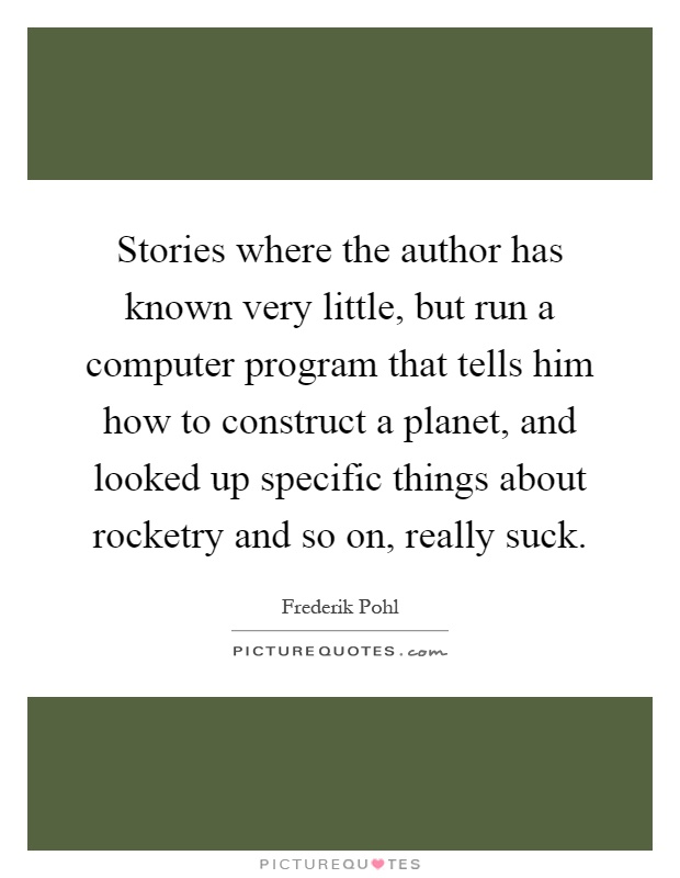 Stories where the author has known very little, but run a computer program that tells him how to construct a planet, and looked up specific things about rocketry and so on, really suck Picture Quote #1