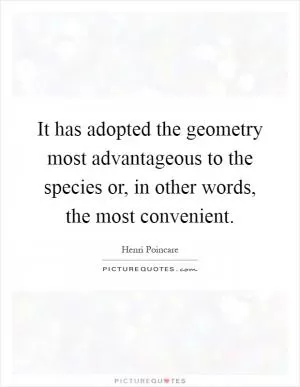It has adopted the geometry most advantageous to the species or, in other words, the most convenient Picture Quote #1