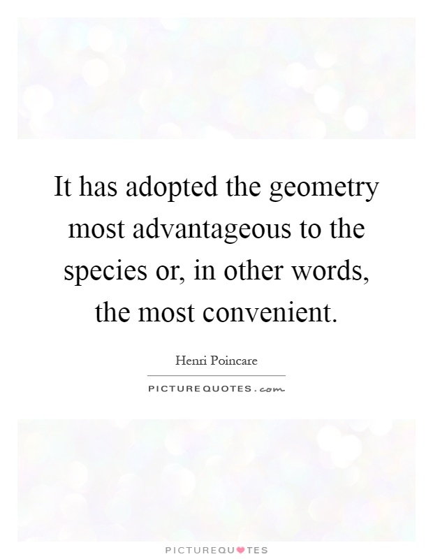 It has adopted the geometry most advantageous to the species or, in other words, the most convenient Picture Quote #1