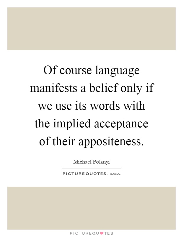 Of course language manifests a belief only if we use its words with the implied acceptance of their appositeness Picture Quote #1