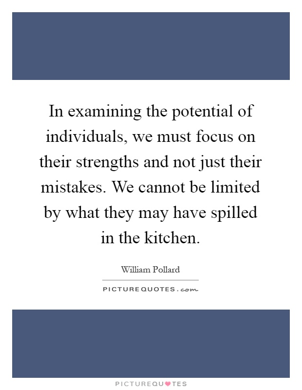 In examining the potential of individuals, we must focus on their strengths and not just their mistakes. We cannot be limited by what they may have spilled in the kitchen Picture Quote #1
