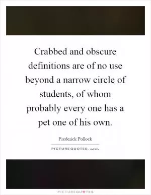 Crabbed and obscure definitions are of no use beyond a narrow circle of students, of whom probably every one has a pet one of his own Picture Quote #1