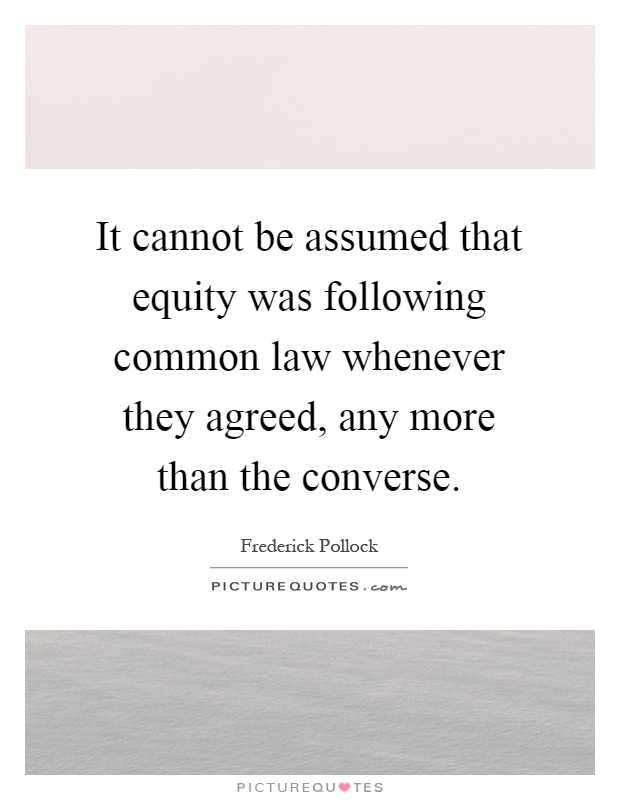 It cannot be assumed that equity was following common law whenever they agreed, any more than the converse Picture Quote #1