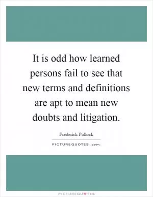 It is odd how learned persons fail to see that new terms and definitions are apt to mean new doubts and litigation Picture Quote #1