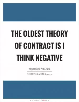 The oldest theory of contract is I think negative Picture Quote #1