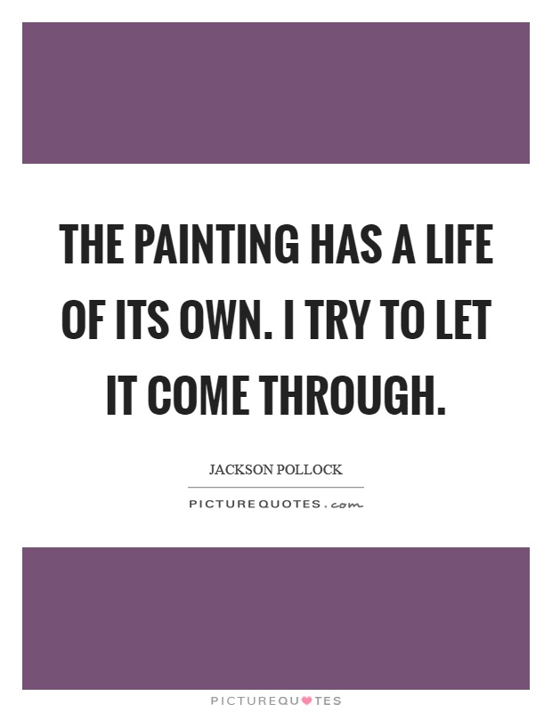 The painting has a life of its own. I try to let it come through Picture Quote #1