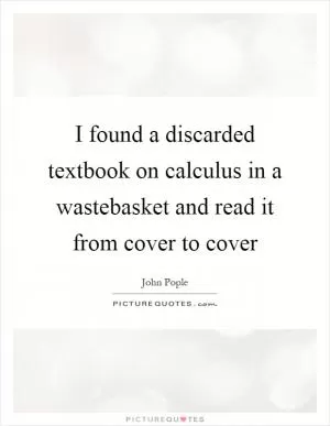 I found a discarded textbook on calculus in a wastebasket and read it from cover to cover Picture Quote #1