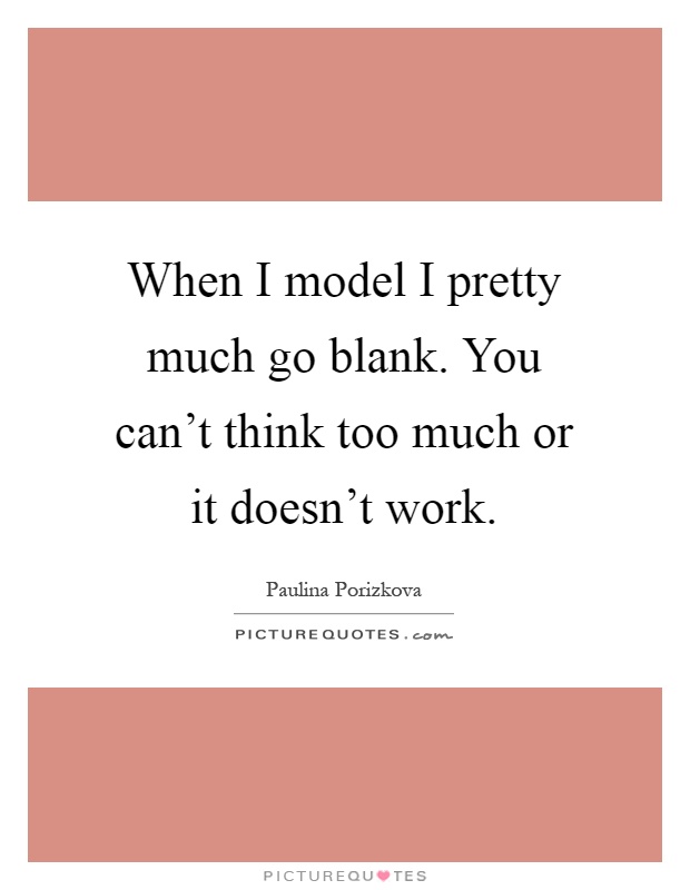 When I model I pretty much go blank. You can't think too much or it doesn't work Picture Quote #1