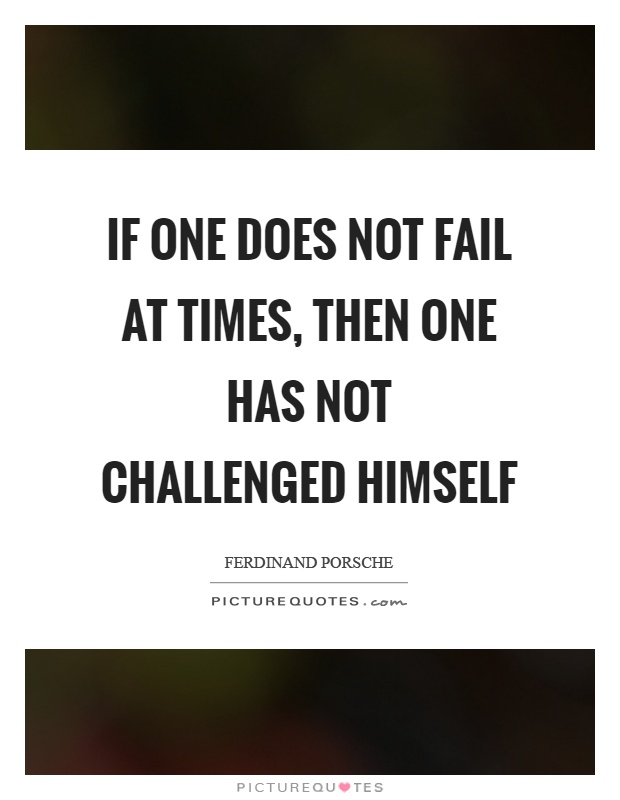 If one does not fail at times, then one has not challenged himself Picture Quote #1