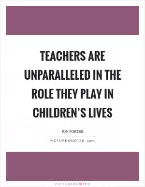 Teachers are unparalleled in the role they play in children’s lives Picture Quote #1