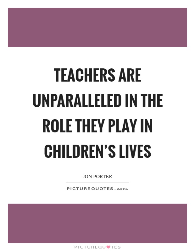 Teachers are unparalleled in the role they play in children's lives Picture Quote #1