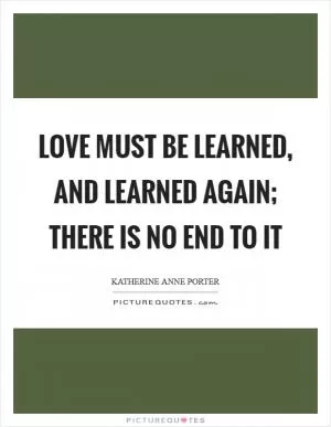 Love must be learned, and learned again; there is no end to it Picture Quote #1