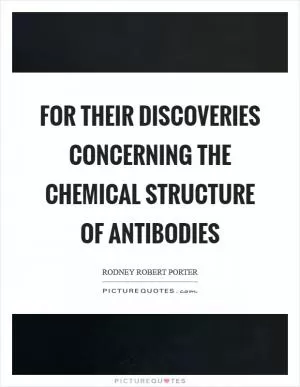 For their discoveries concerning the chemical structure of antibodies Picture Quote #1